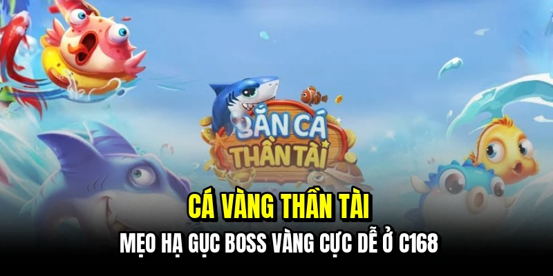 Cá Vàng Thần Tài - Mẹo Săn Boss Vàng Nhận Lộc Phát Từ C168 5 Cá vàng Thần Tài - Mẹo hạ gục Boss vàng cực dễ ở C168