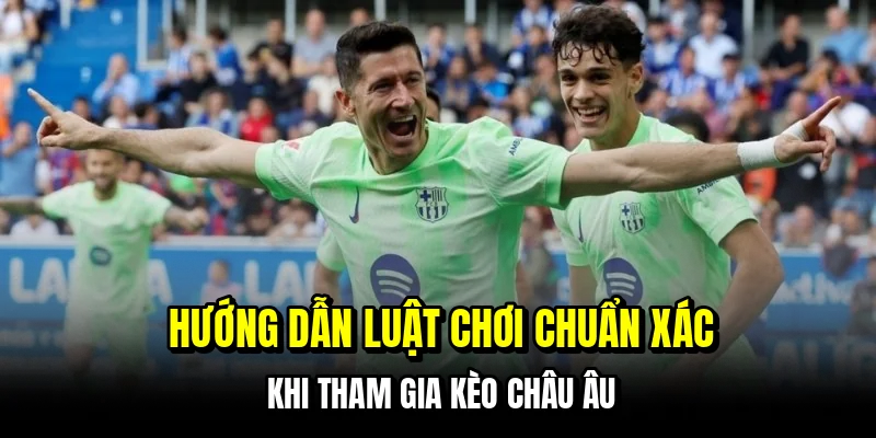 Hướng dẫn luật chơi chuẩn xác khi tham gia kèo châu Âu