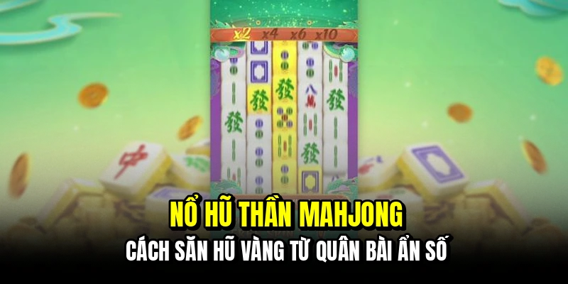 Nổ Hũ Thần Mahjong - Quân Bài May Mắn, Thắng Lớn 4 Nổ hũ thần Mahjong - Cách săn hũ vàng từ quân bài ẩn số