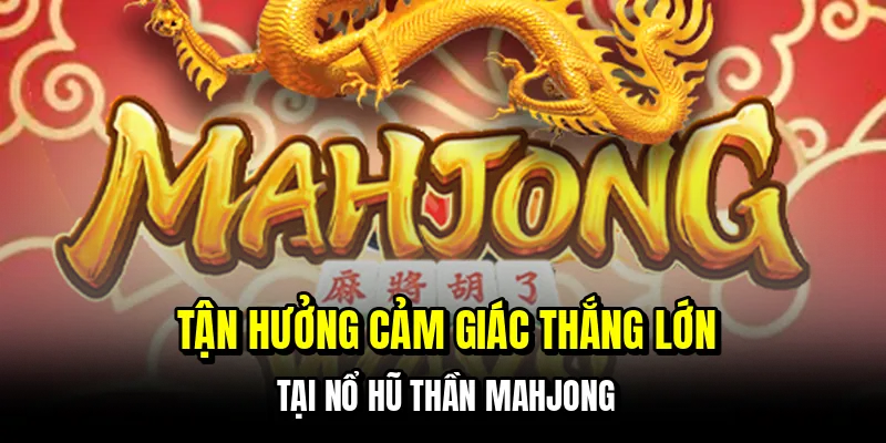 Nổ Hũ Thần Mahjong - Quân Bài May Mắn, Thắng Lớn 5 Tận hưởng cảm giác thắng lớn tại nổ hũ thần Mahjong