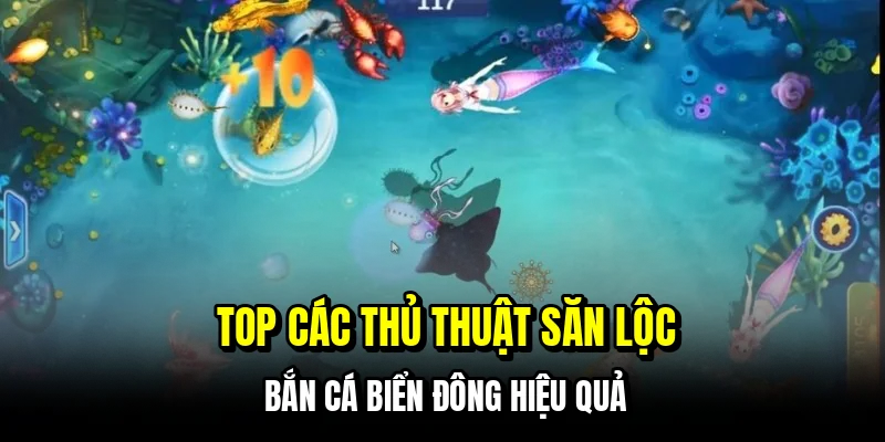 Bắn cá biển đông - Sân săn lộc đại dương cực cháy tại C168 7 Top các thủ thuật săn lộc bắn cá biển đông hiệu quả